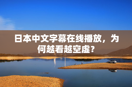 日本中文字幕在线播放，为何越看越空虚？