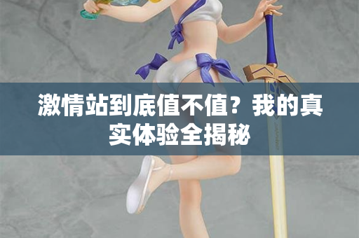 激情站到底值不值？我的真实体验全揭秘  第2张