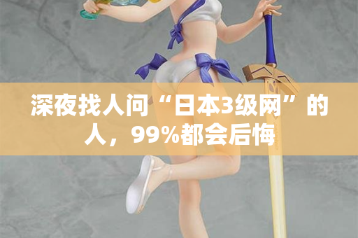 深夜找人问“日本3级网”的人,99%都会后悔 第3张 深夜找人问“日本3级网”的人,99%都会后悔 第3张