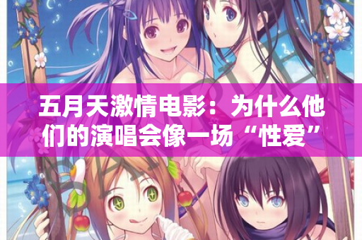 五月天激情电影：为什么他们的演唱会像一场“性爱”？