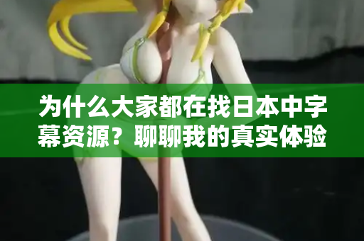 为什么大家都在找日本中字幕资源？聊聊我的真实体验  第1张