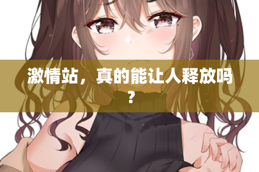 激情站，真的能让人释放吗？  第2张