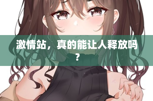 激情站，真的能让人释放吗？  第3张