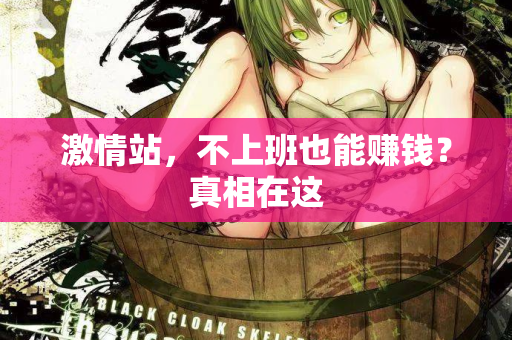 激情站，不上班也能赚钱？真相在这  第1张