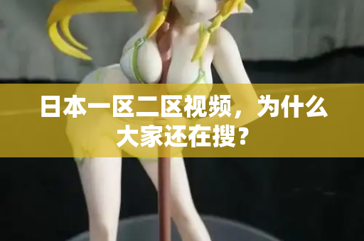 日本一区二区视频，为什么大家还在搜？