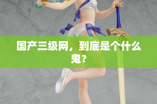 国产三级网，到底是个什么鬼？  第3张
