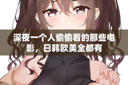 深夜一个人偷偷看的那些电影，日韩欧美全都有  第1张