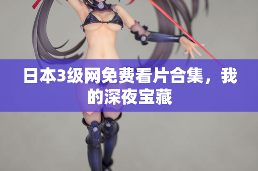 日本3级网免费看片合集,我的深夜宝藏 第2张 日本3级网免费看片合集,我的深夜宝藏 第2张