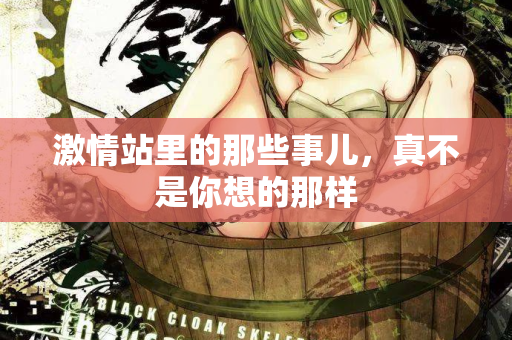激情站里的那些事儿，真不是你想的那样