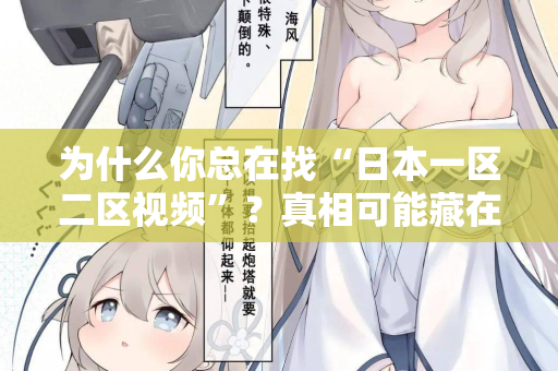 为什么你总在找“日本一区二区视频”?真相可能藏在这里 第2张 为什么你总在找“日本一区二区视频”?真相可能藏在这里 第2张
