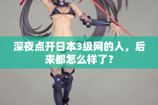 深夜点开日本3级网的人，后来都怎么样了？