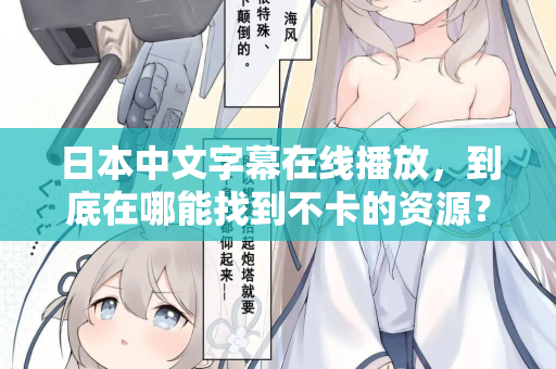 日本中文字幕在线播放，到底在哪能找到不卡的资源？