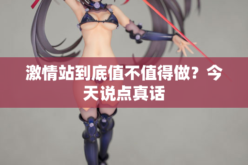 激情站到底值不值得做？今天说点真话  第2张