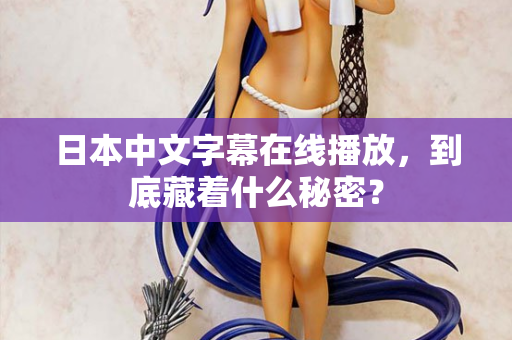 日本中文字幕在线播放，到底藏着什么秘密？  第2张