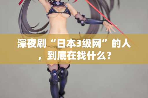 深夜刷“日本3级网”的人，到底在找什么？