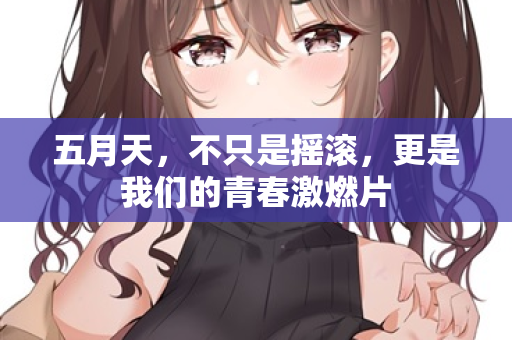 五月天,不只是摇滚,更是我们的青春激燃片 第2张 五月天,不只是摇滚,更是我们的青春激燃片 第2张