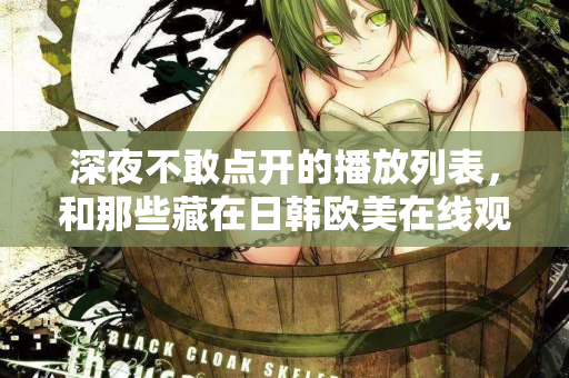 深夜不敢点开的播放列表，和那些藏在日韩欧美在线观看里的孤独灵魂
