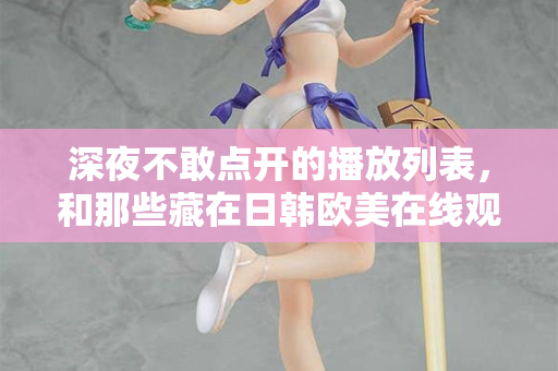 深夜不敢点开的播放列表,和那些藏在日韩欧美在线观看里的孤独灵魂 第2张 深夜不敢点开的播放列表,和那些藏在日韩欧美在线观看里的孤独灵魂 第2张