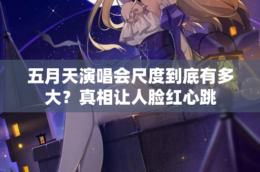 五月天演唱会尺度到底有多大?真相让人脸红心跳 第2张 五月天演唱会尺度到底有多大?真相让人脸红心跳 第2张