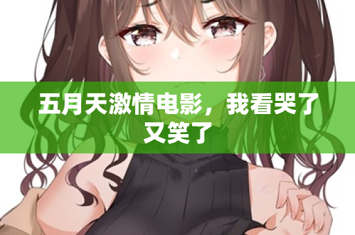 五月天激情电影，我看哭了又笑了