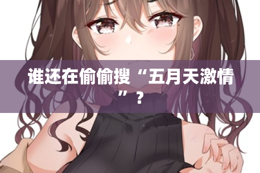 谁还在偷偷搜“五月天激情”？  第1张