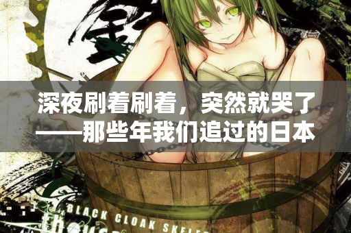 深夜刷着刷着，突然就哭了——那些年我们追过的日本电影