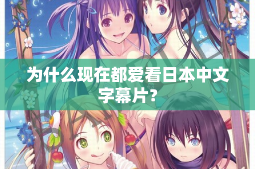 为什么现在都爱看日本中文字幕片？