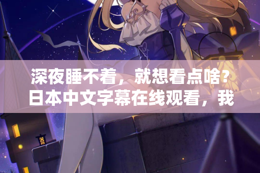 深夜睡不着,就想看点啥?日本中文字幕在线观看,我懂你 第2张 深夜睡不着,就想看点啥?日本中文字幕在线观看,我懂你 第2张