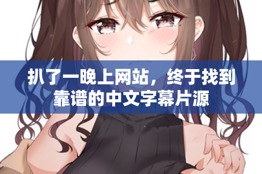 扒了一晚上网站,终于找到靠谱的中文字幕片源 第1张 扒了一晚上网站,终于找到靠谱的中文字幕片源 第1张