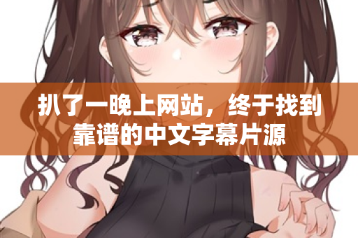 扒了一晚上网站,终于找到靠谱的中文字幕片源 第3张 扒了一晚上网站,终于找到靠谱的中文字幕片源 第3张