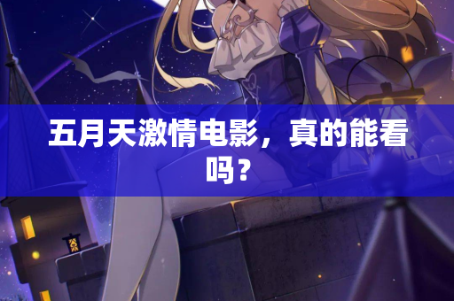 五月天激情电影，真的能看吗？