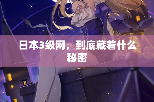 日本3级网，到底藏着什么秘密