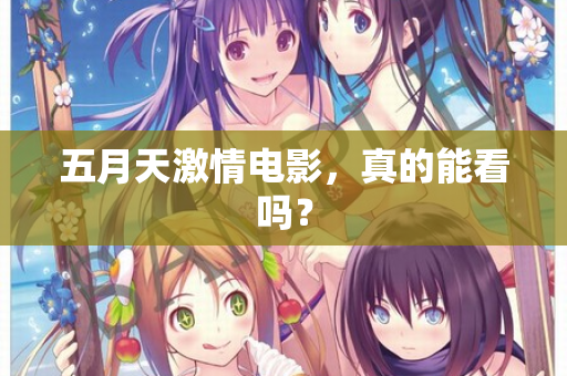 五月天激情电影，真的能看吗？