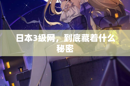 日本3级网，到底藏着什么秘密