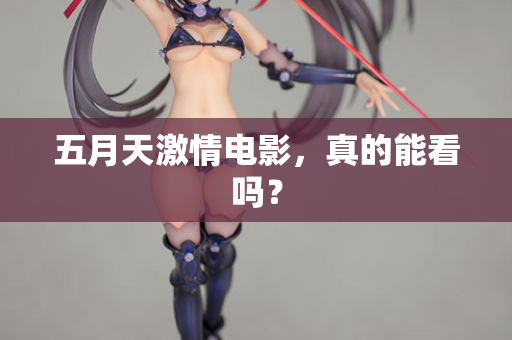 五月天激情电影，真的能看吗？