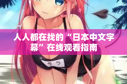 人人都在找的“日本中文字幕”在线观看指南