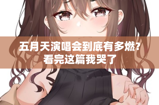 五月天演唱会到底有多燃？看完这篇我哭了