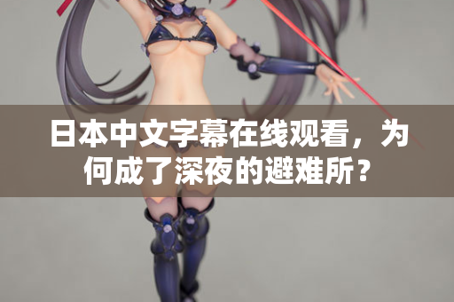 日本中文字幕在线观看，为何成了深夜的避难所？