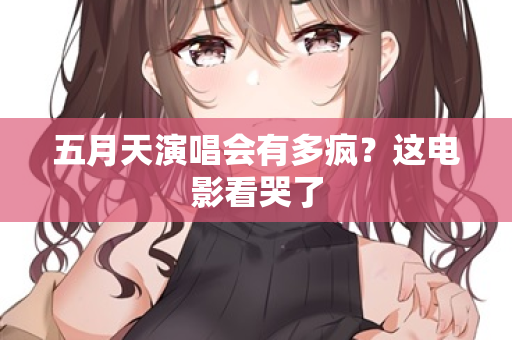 五月天演唱会有多疯？这电影看哭了  第1张