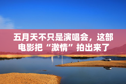 五月天不只是演唱会,这部电影把“激情”拍出来了 第1张 五月天不只是演唱会,这部电影把“激情”拍出来了 第1张