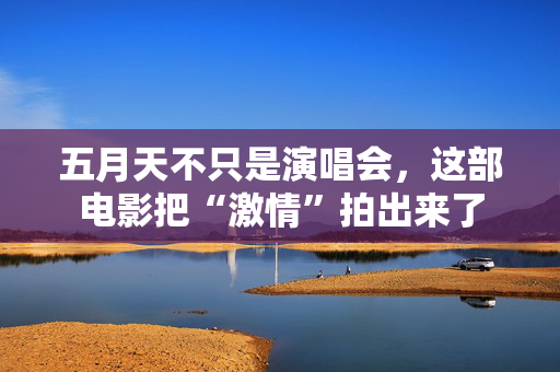 五月天不只是演唱会,这部电影把“激情”拍出来了 第2张 五月天不只是演唱会,这部电影把“激情”拍出来了 第2张
