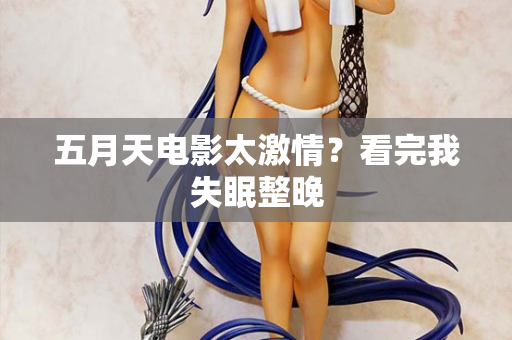 五月天电影太激情？看完我失眠整晚  第2张