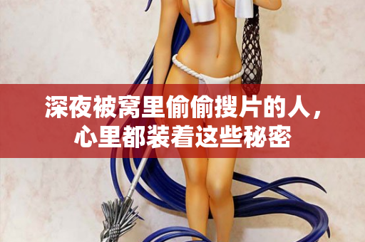 深夜被窝里偷偷搜片的人，心里都装着这些秘密