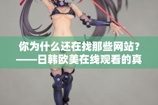 你为什么还在找那些网站？——日韩欧美在线观看的真相
