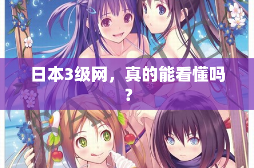 日本3级网，真的能看懂吗？