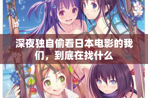 深夜独自偷看日本电影的我们，到底在找什么  第2张