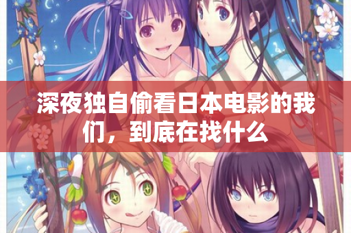 深夜独自偷看日本电影的我们，到底在找什么  第3张