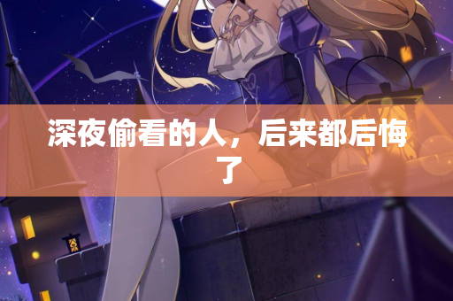 深夜偷看的人，后来都后悔了  第3张