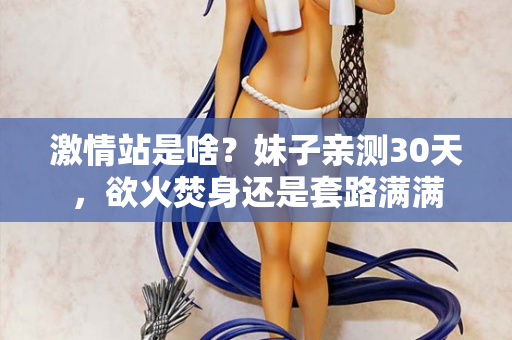 激情站是啥？妹子亲测30天，欲火焚身还是套路满满  第2张