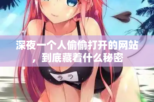深夜一个人偷偷打开的网站，到底藏着什么秘密  第2张